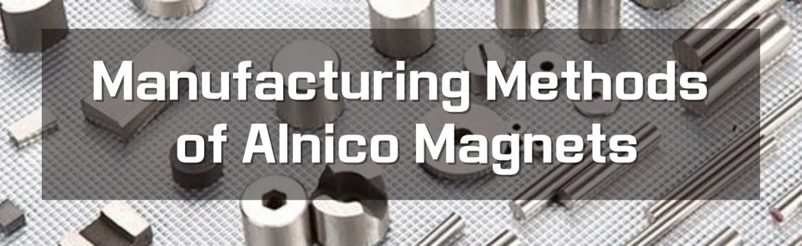 Manufacturing Methods of Alnico Magnets